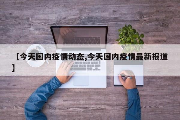 【今天国内疫情动态,今天国内疫情最新报道】