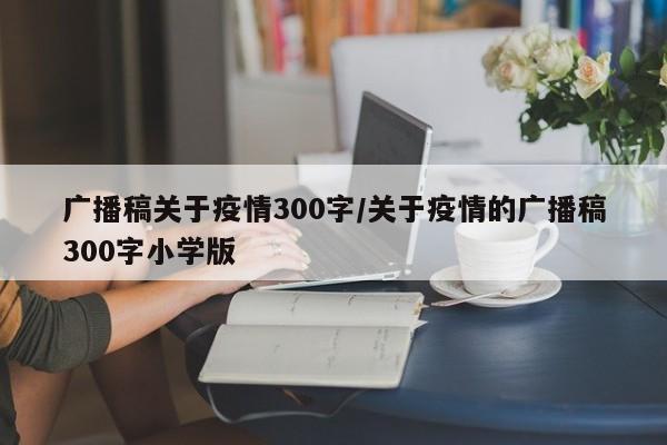 广播稿关于疫情300字/关于疫情的广播稿300字小学版