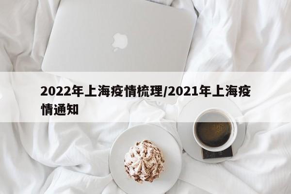 2022年上海疫情梳理/2021年上海疫情通知