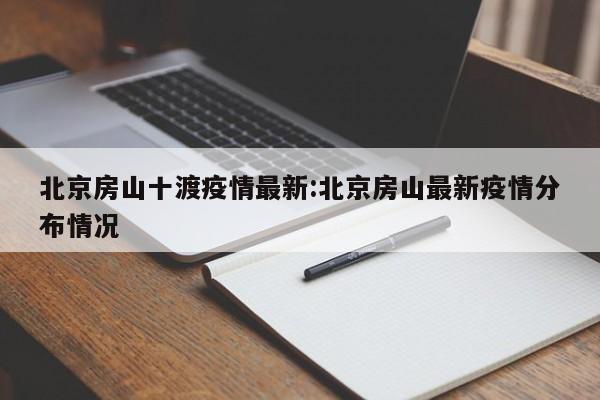 北京房山十渡疫情最新:北京房山最新疫情分布情况