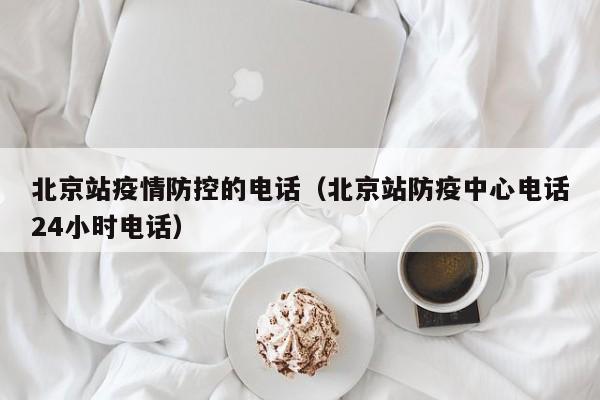 北京站疫情防控的电话（北京站防疫中心电话24小时电话）