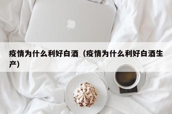 疫情为什么利好白酒（疫情为什么利好白酒生产）