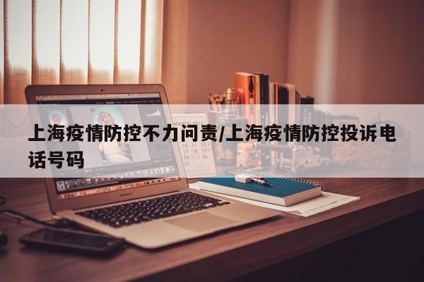 上海疫情防控不力问责/上海疫情防控投诉电话号码