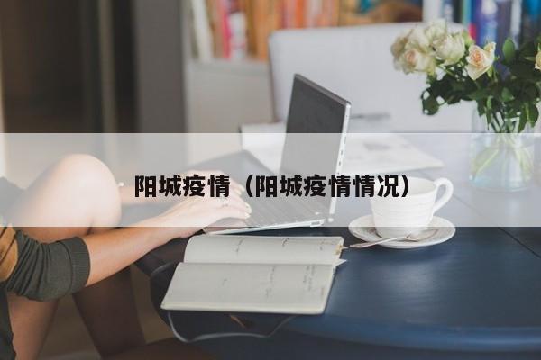 阳城疫情（阳城疫情情况）