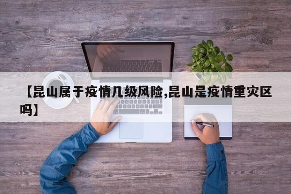 【昆山属于疫情几级风险,昆山是疫情重灾区吗】