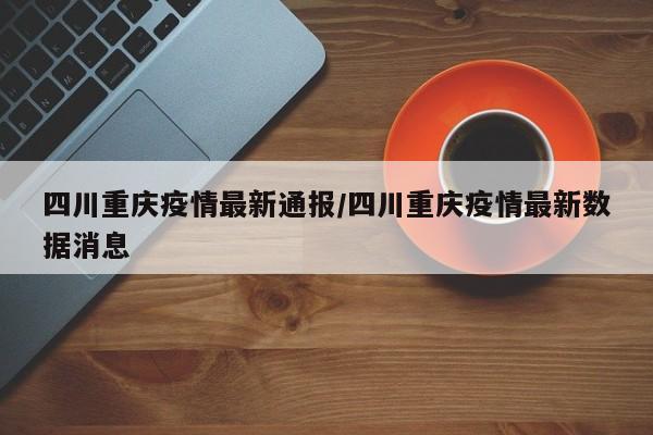 四川重庆疫情最新通报/四川重庆疫情最新数据消息