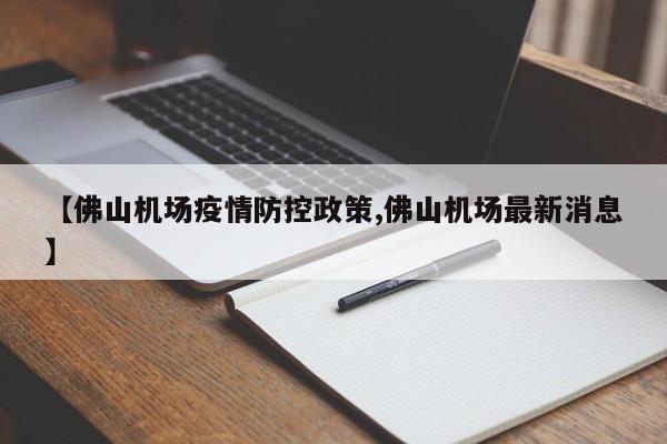 【佛山机场疫情防控政策,佛山机场最新消息】