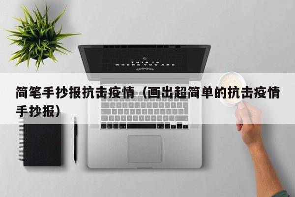 简笔手抄报抗击疫情（画出超简单的抗击疫情手抄报）