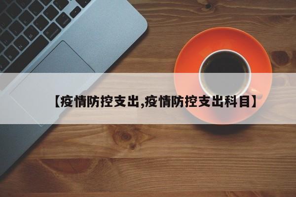 【疫情防控支出,疫情防控支出科目】
