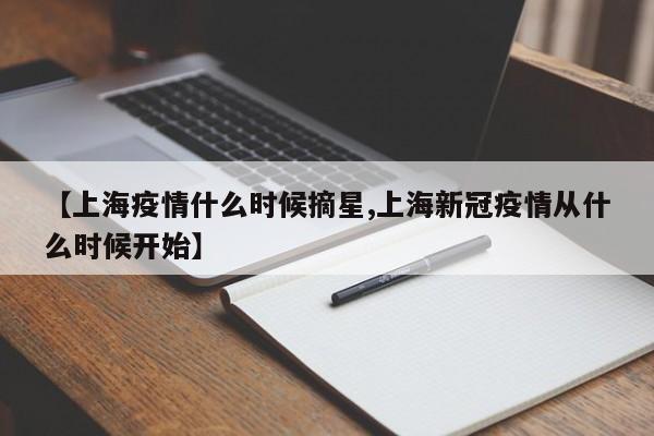 【上海疫情什么时候摘星,上海新冠疫情从什么时候开始】