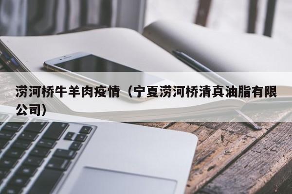 涝河桥牛羊肉疫情（宁夏涝河桥清真油脂有限公司）