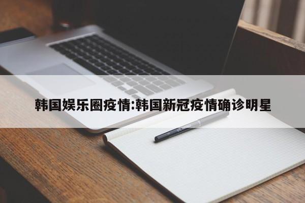 韩国娱乐圈疫情:韩国新冠疫情确诊明星