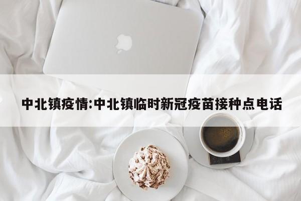 中北镇疫情:中北镇临时新冠疫苗接种点电话