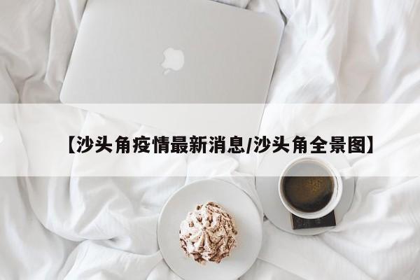【沙头角疫情最新消息/沙头角全景图】