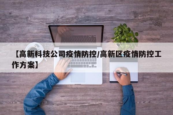 【高新科技公司疫情防控/高新区疫情防控工作方案】