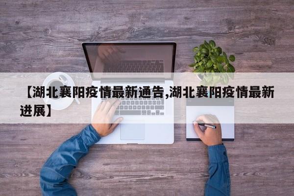 【湖北襄阳疫情最新通告,湖北襄阳疫情最新进展】