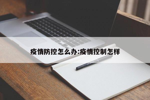 疫情防控怎么办:疫情控制怎样