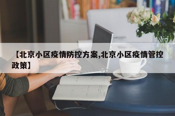 【北京小区疫情防控方案,北京小区疫情管控政策】