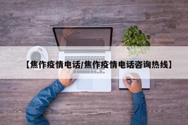 【焦作疫情电话/焦作疫情电话咨询热线】