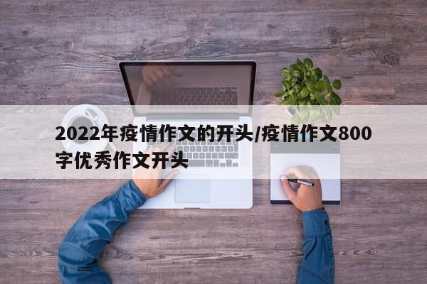 2022年疫情作文的开头/疫情作文800字优秀作文开头