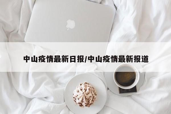 中山疫情最新日报/中山疫情最新报道