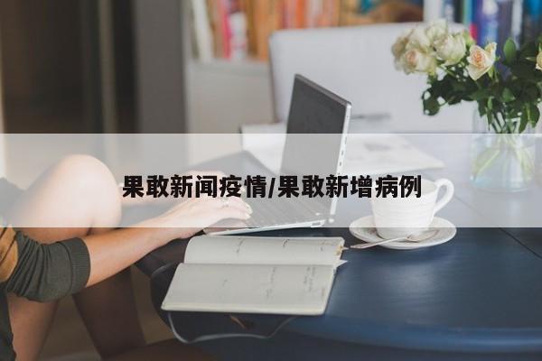 果敢新闻疫情/果敢新增病例