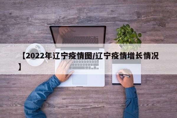 【2022年辽宁疫情图/辽宁疫情增长情况】
