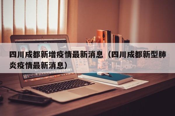 四川成都新增疫情最新消息（四川成都新型肺炎疫情最新消息）