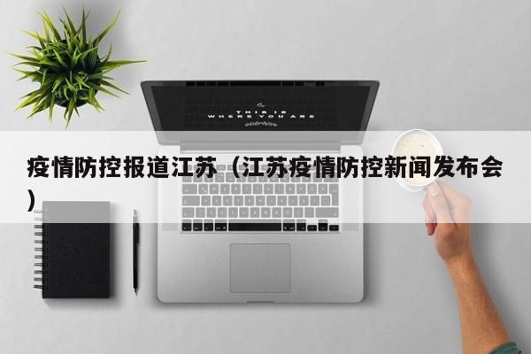 疫情防控报道江苏（江苏疫情防控新闻发布会）