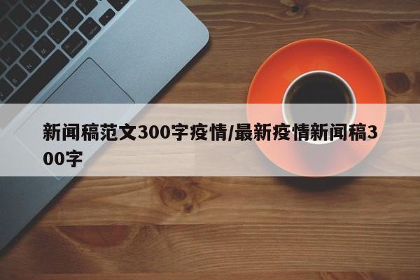 新闻稿范文300字疫情/最新疫情新闻稿300字