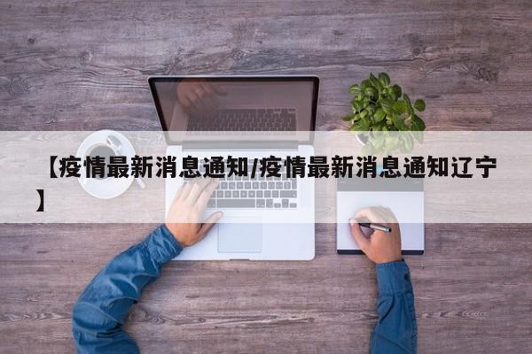 【疫情最新消息通知/疫情最新消息通知辽宁】