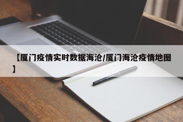 【厦门疫情实时数据海沧/厦门海沧疫情地图】