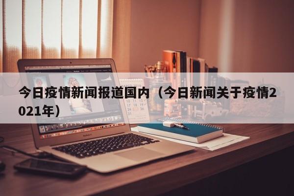 今日疫情新闻报道国内（今日新闻关于疫情2021年）