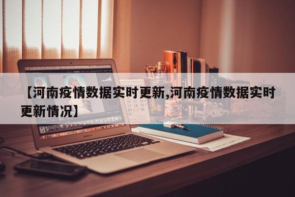 【河南疫情数据实时更新,河南疫情数据实时更新情况】