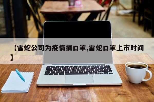 【雷蛇公司为疫情捐口罩,雷蛇口罩上市时间】