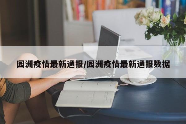 园洲疫情最新通报/园洲疫情最新通报数据