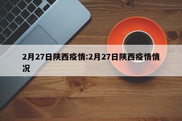 2月27日陕西疫情:2月27日陕西疫情情况