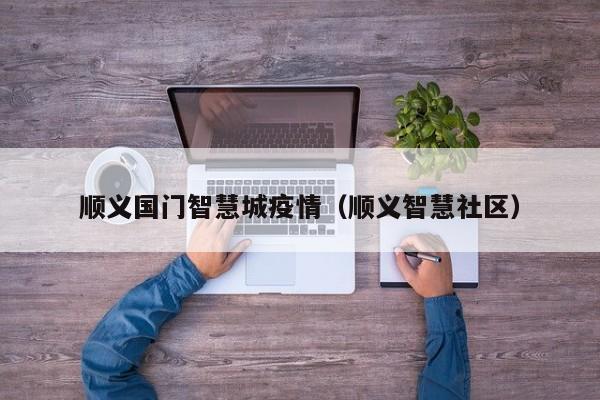 顺义国门智慧城疫情（顺义智慧社区）