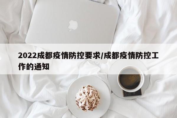 2022成都疫情防控要求/成都疫情防控工作的通知