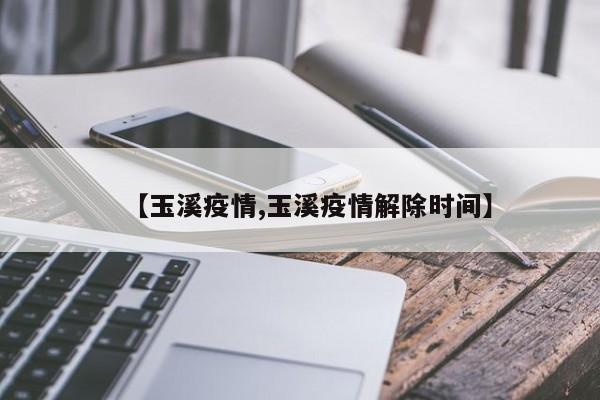 【玉溪疫情,玉溪疫情解除时间】