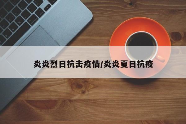炎炎烈日抗击疫情/炎炎夏日抗疫