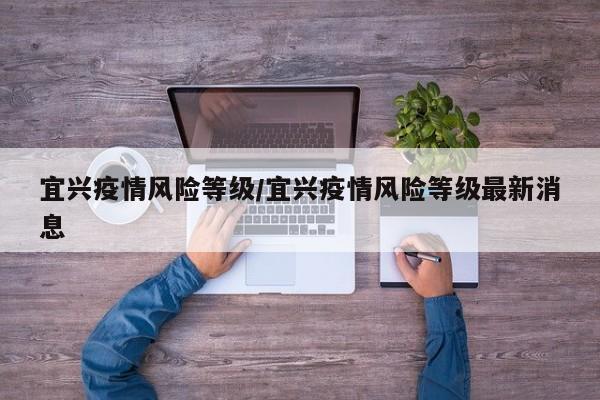 宜兴疫情风险等级/宜兴疫情风险等级最新消息