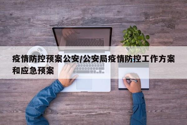 疫情防控预案公安/公安局疫情防控工作方案和应急预案