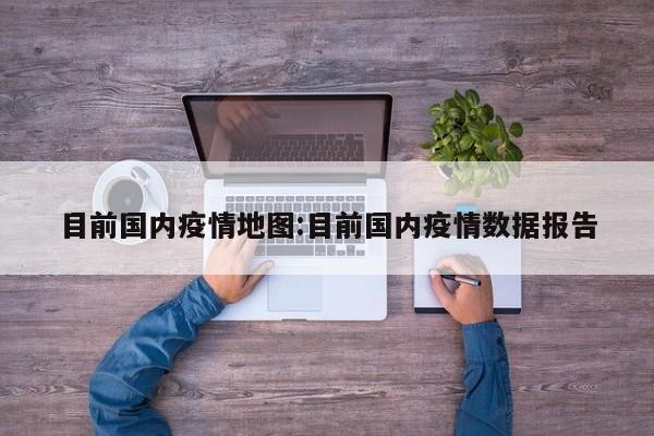 目前国内疫情地图:目前国内疫情数据报告