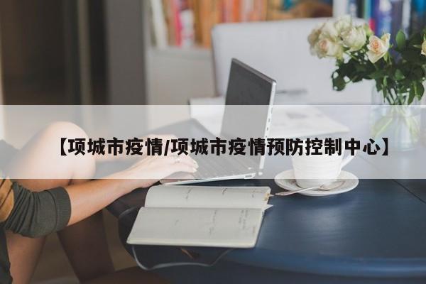 【项城市疫情/项城市疫情预防控制中心】
