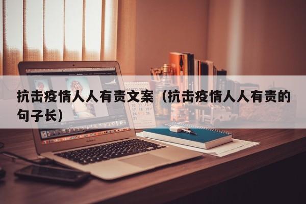 抗击疫情人人有责文案（抗击疫情人人有责的句子长）