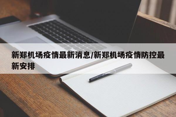 新郑机场疫情最新消息/新郑机场疫情防控最新安排