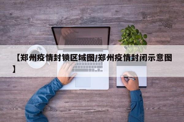 【郑州疫情封锁区域图/郑州疫情封闭示意图】