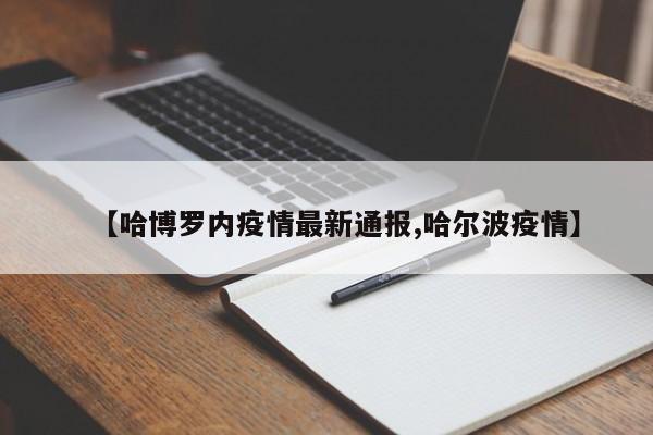 【哈博罗内疫情最新通报,哈尔波疫情】