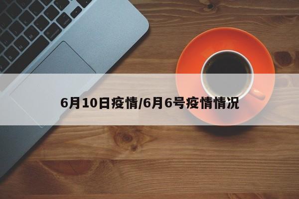 6月10日疫情/6月6号疫情情况